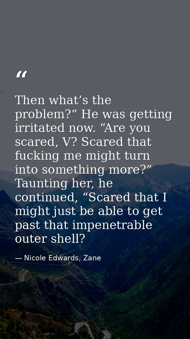 Then what’s the problem?” He was getting irritated now. “Are you scared, V? Scared that fucking me might turn into somet — Nicole Edwards, Zane