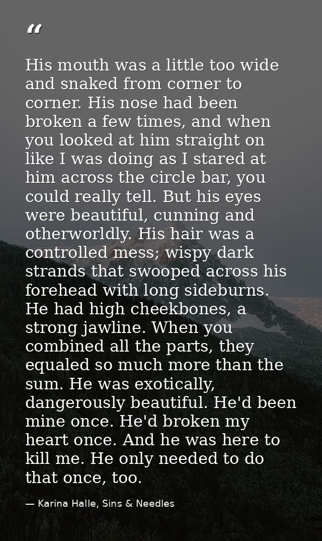 His mouth was a little too wide and snaked from corner to corner. His nose had been broken a few times, and when you loo — Karina Halle, Sins & Needles