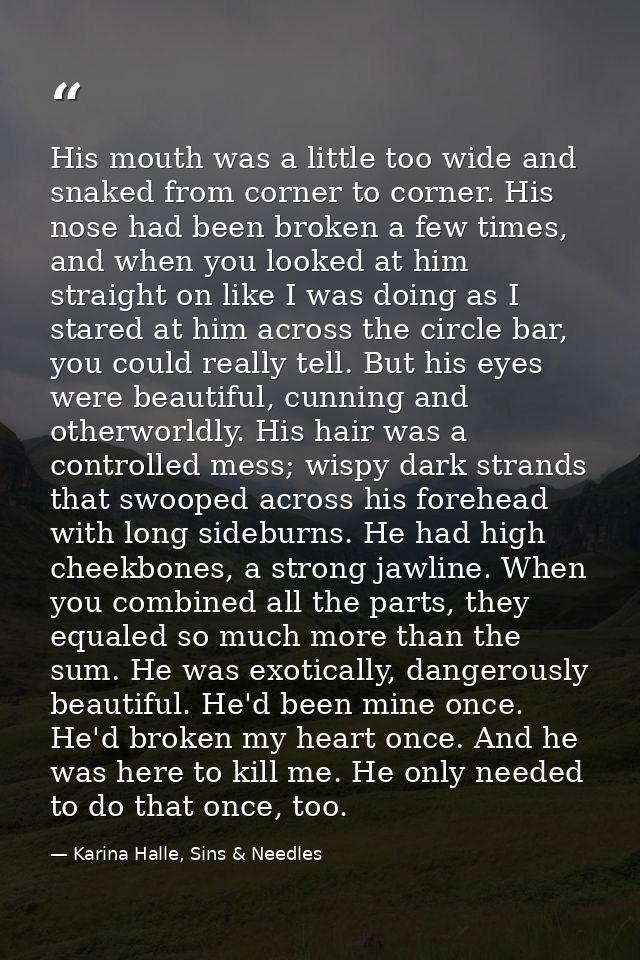 His mouth was a little too wide and snaked from corner to corner. His nose had been broken a few times, and when you loo — Karina Halle, Sins & Needles