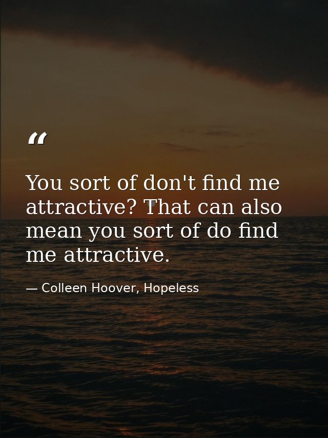 You sort of don't find me attractive? That can also mean you sort of do find me attractive. — Colleen Hoover, Hopeless