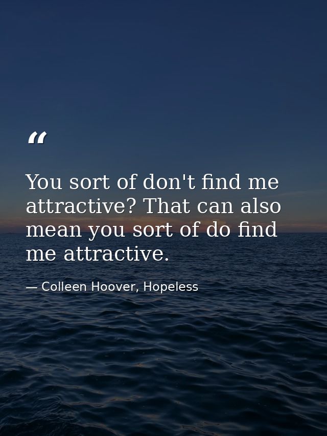 You sort of don't find me attractive? That can also mean you sort of do find me attractive. — Colleen Hoover, Hopeless