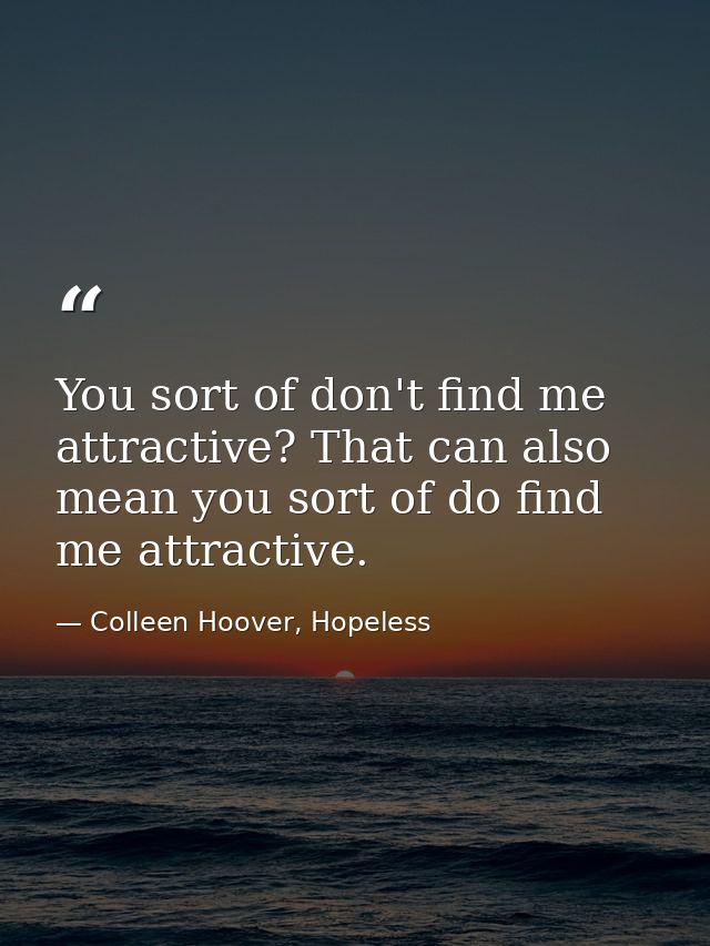 You sort of don't find me attractive? That can also mean you sort of do find me attractive. — Colleen Hoover, Hopeless