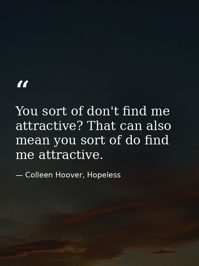 You sort of don't find me attractive? That can also mean you sort of do find me attractive. — Colleen Hoover, Hopeless
