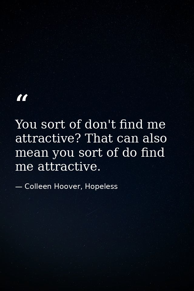 You sort of don't find me attractive? That can also mean you sort of do find me attractive. — Colleen Hoover, Hopeless