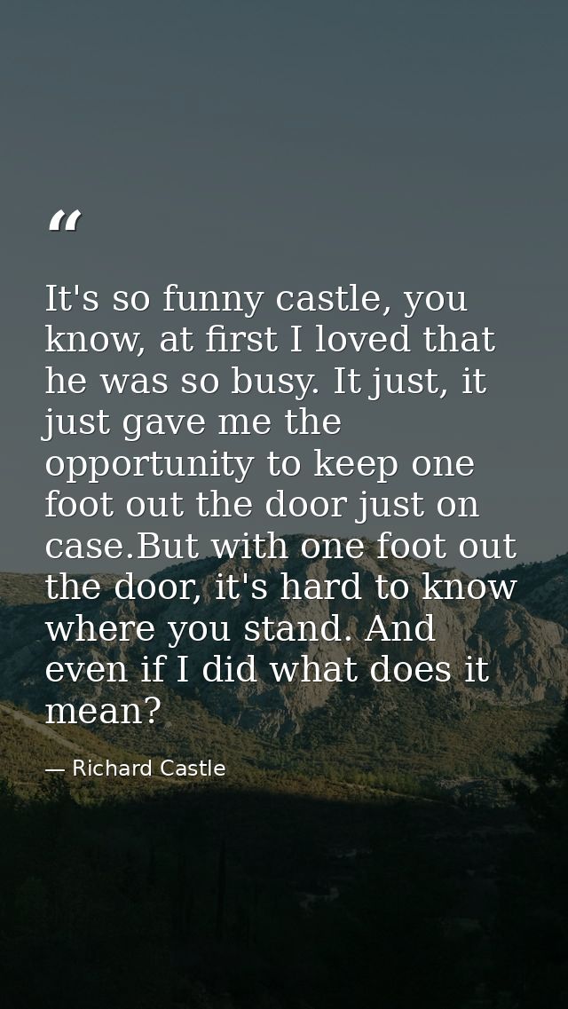 It's so funny castle, you know, at first I loved that he was so busy. It just, it just gave me the opportunity to keep o — Richard Castle