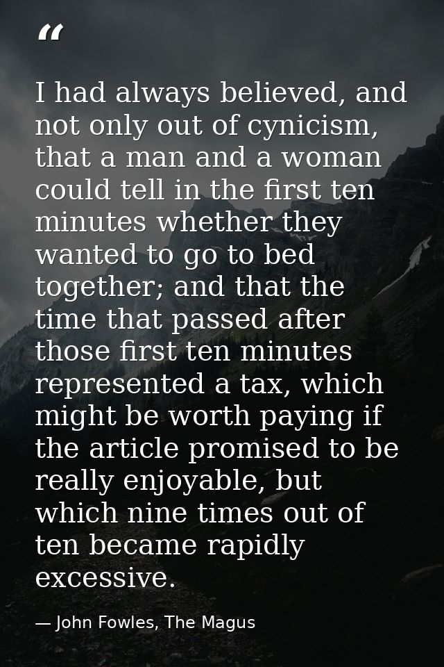 I had always believed, and not only out of cynicism, that a man and a woman could tell in the first ten minutes whether  — John Fowles, The Magus