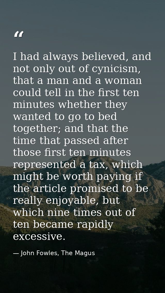 I had always believed, and not only out of cynicism, that a man and a woman could tell in the first ten minutes whether  — John Fowles, The Magus