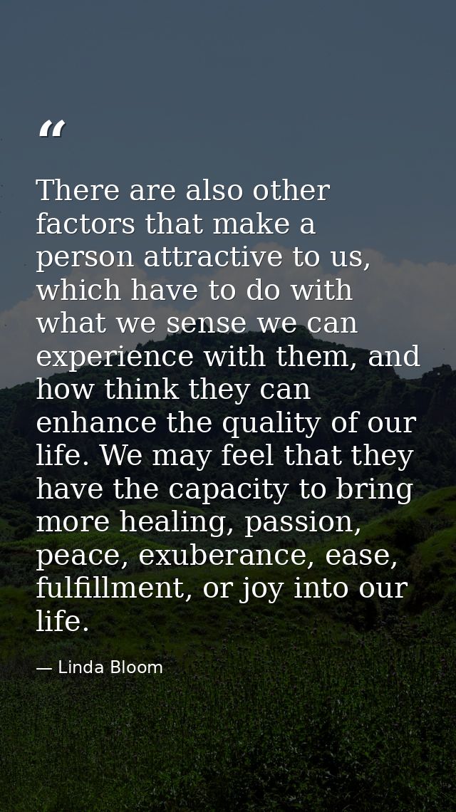 There are also other factors that make a person attractive to us, which have to do with what we sense we can experience  — Linda Bloom