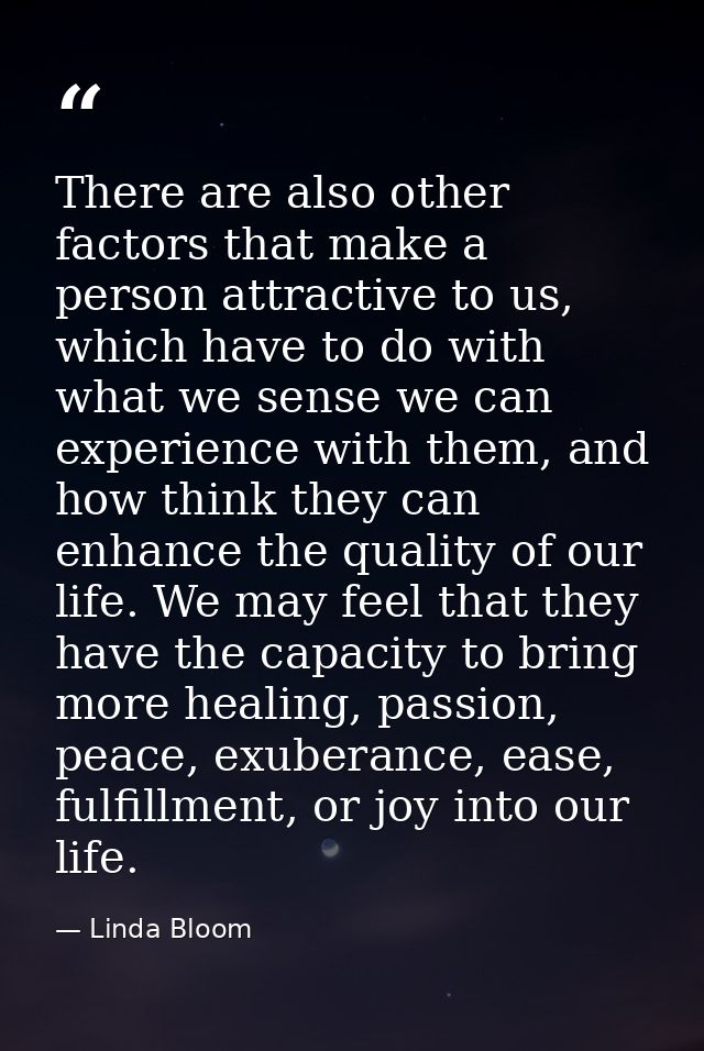 There are also other factors that make a person attractive to us, which have to do with what we sense we can experience  — Linda Bloom