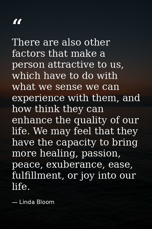 There are also other factors that make a person attractive to us, which have to do with what we sense we can experience  — Linda Bloom