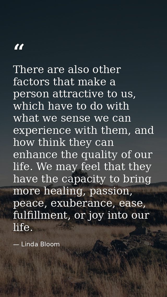 There are also other factors that make a person attractive to us, which have to do with what we sense we can experience  — Linda Bloom