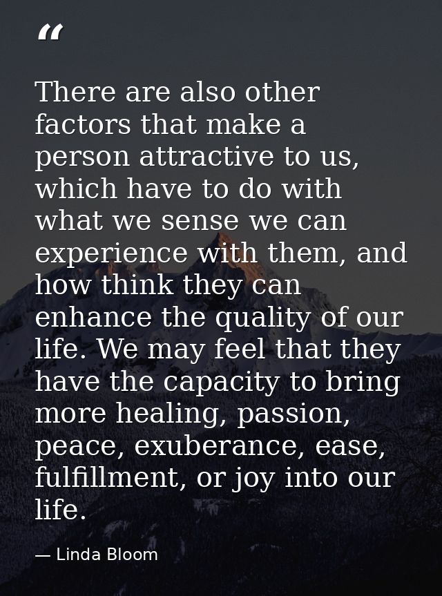 There are also other factors that make a person attractive to us, which have to do with what we sense we can experience  — Linda Bloom