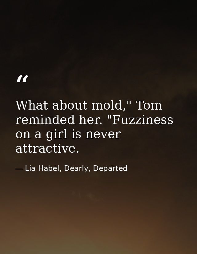 What about mold," Tom reminded her. "Fuzziness on a girl is never attractive. — Lia Habel, Dearly, Departed