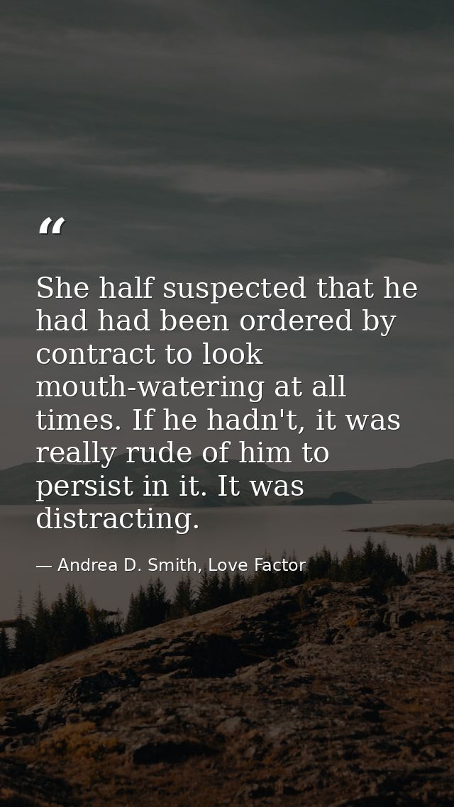 She half suspected that he had had been ordered by contract to look mouth-watering at all times. If he hadn't, it was re — Andrea D. Smith, Love Factor