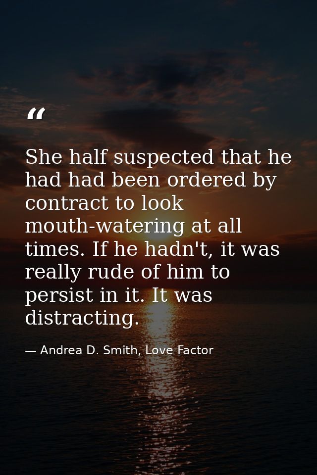 She half suspected that he had had been ordered by contract to look mouth-watering at all times. If he hadn't, it was re — Andrea D. Smith, Love Factor