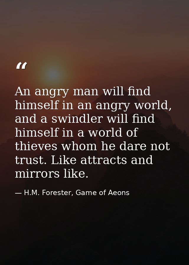 An angry man will find himself in an angry world, and a swindler will find himself in a world of thieves whom he dare no — H.M. Forester, Game of Aeons