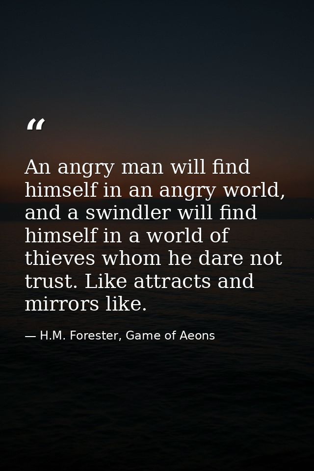 An angry man will find himself in an angry world, and a swindler will find himself in a world of thieves whom he dare no — H.M. Forester, Game of Aeons