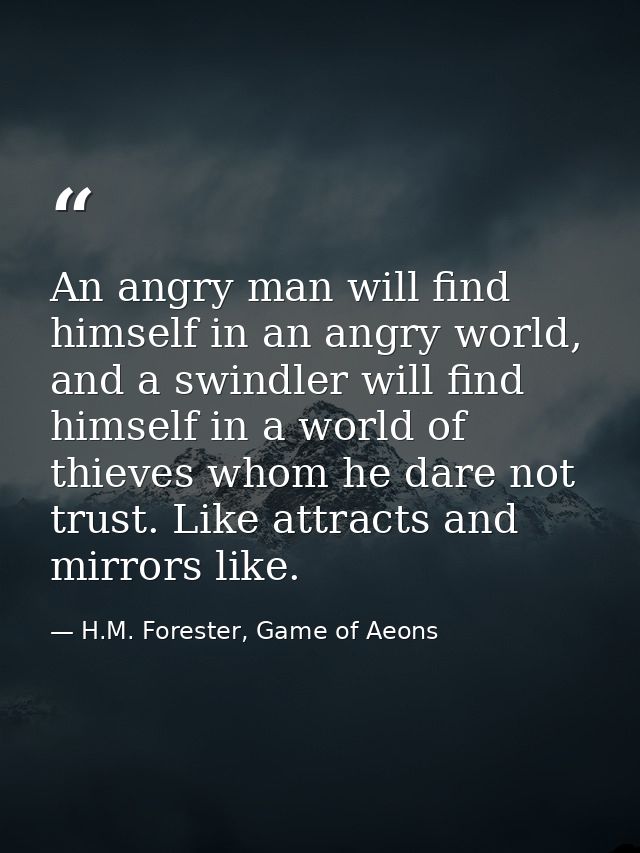 An angry man will find himself in an angry world, and a swindler will find himself in a world of thieves whom he dare no — H.M. Forester, Game of Aeons