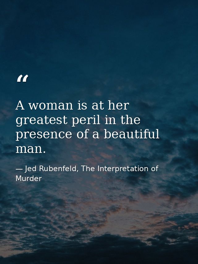 A woman is at her greatest peril in the presence of a beautiful man. — Jed Rubenfeld, The Interpretation of Murder