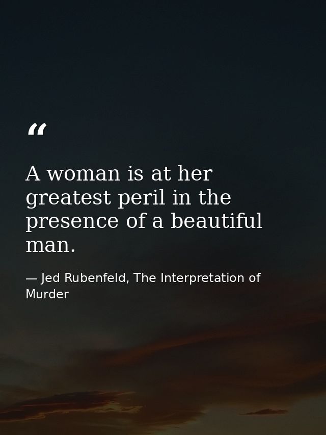 A woman is at her greatest peril in the presence of a beautiful man. — Jed Rubenfeld, The Interpretation of Murder