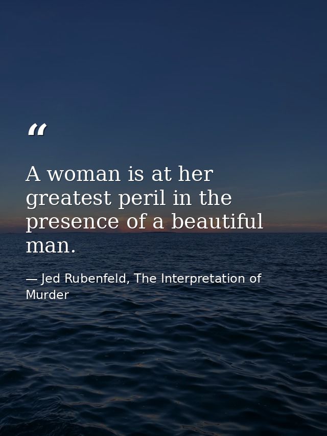 A woman is at her greatest peril in the presence of a beautiful man. — Jed Rubenfeld, The Interpretation of Murder