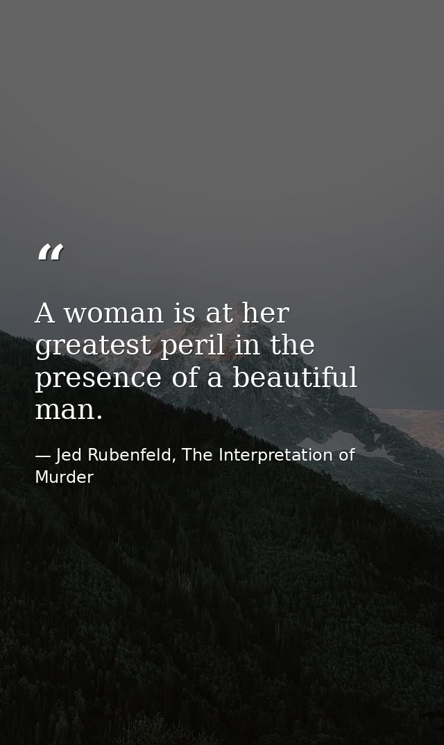 A woman is at her greatest peril in the presence of a beautiful man. — Jed Rubenfeld, The Interpretation of Murder