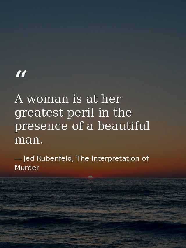 A woman is at her greatest peril in the presence of a beautiful man. — Jed Rubenfeld, The Interpretation of Murder