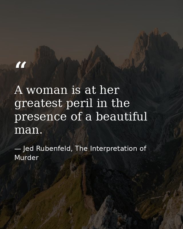 A woman is at her greatest peril in the presence of a beautiful man. — Jed Rubenfeld, The Interpretation of Murder