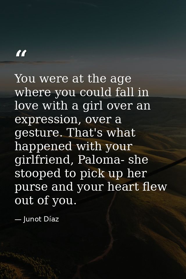 You were at the age where you could fall in love with a girl over an expression, over a gesture. That's what happened wi — Junot Díaz