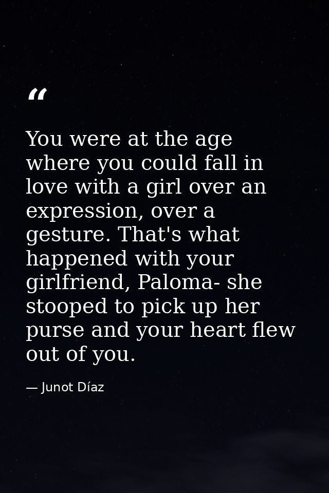 You were at the age where you could fall in love with a girl over an expression, over a gesture. That's what happened wi — Junot Díaz