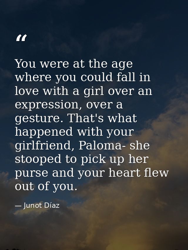 You were at the age where you could fall in love with a girl over an expression, over a gesture. That's what happened wi — Junot Díaz