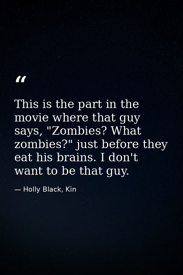 This is the part in the movie where that guy says, "Zombies? What zombies?" just before they eat his brains. I don't wan — Holly Black, Kin
