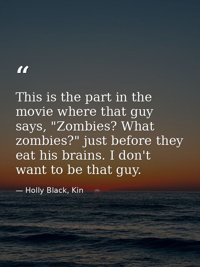This is the part in the movie where that guy says, "Zombies? What zombies?" just before they eat his brains. I don't wan — Holly Black, Kin