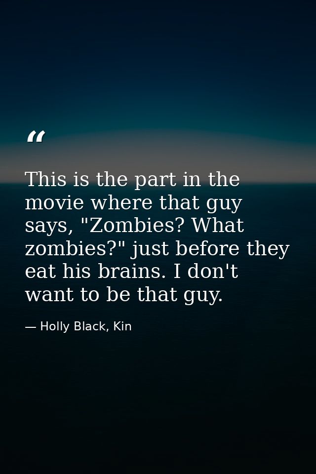 This is the part in the movie where that guy says, "Zombies? What zombies?" just before they eat his brains. I don't wan — Holly Black, Kin