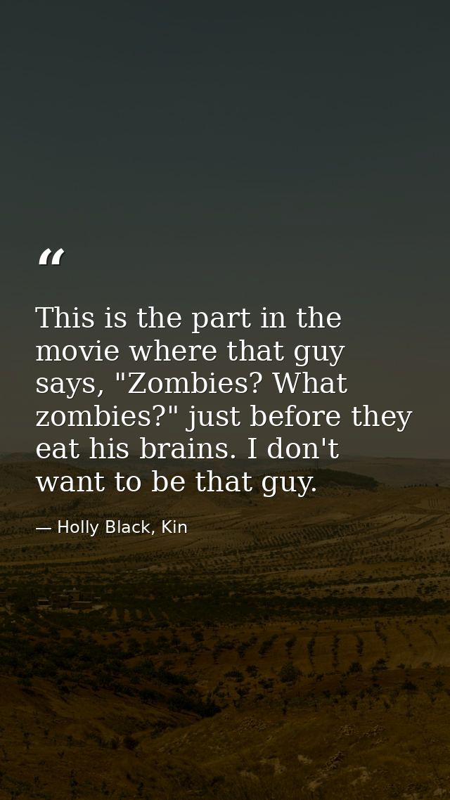 This is the part in the movie where that guy says, "Zombies? What zombies?" just before they eat his brains. I don't wan — Holly Black, Kin