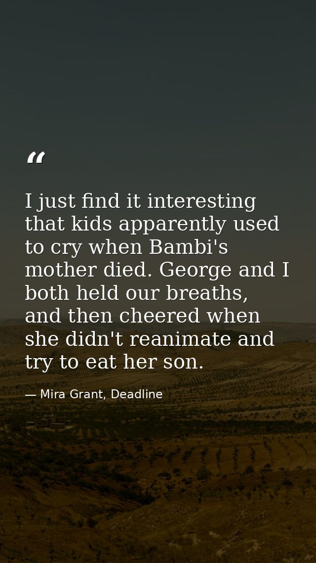 I just find it interesting that kids apparently used to cry when Bambi's mother died. George and I both held our breaths — Mira Grant, Deadline