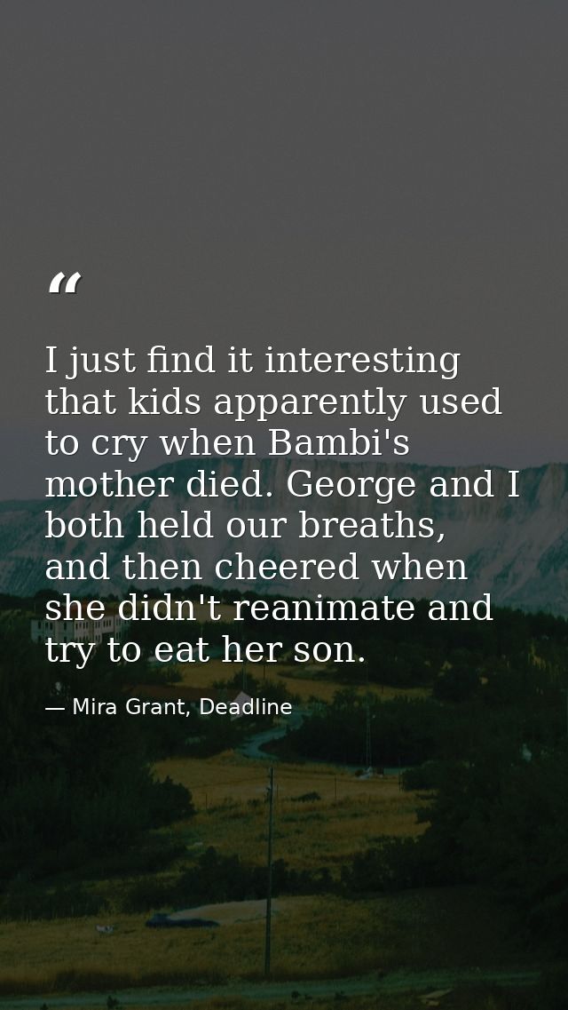 I just find it interesting that kids apparently used to cry when Bambi's mother died. George and I both held our breaths — Mira Grant, Deadline