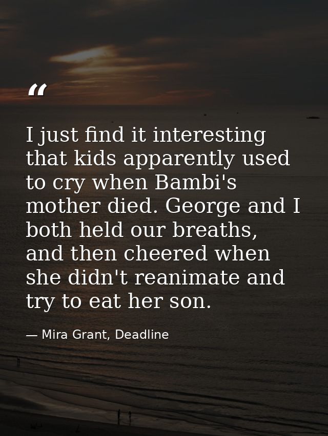 I just find it interesting that kids apparently used to cry when Bambi's mother died. George and I both held our breaths — Mira Grant, Deadline