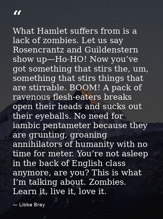 What Hamlet suffers from is a lack of zombies. Let us say Rosencrantz and Guildenstern show up—Ho-HO! Now you’ve got som — Libba Bray