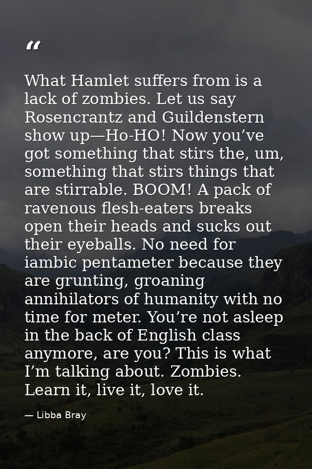 What Hamlet suffers from is a lack of zombies. Let us say Rosencrantz and Guildenstern show up—Ho-HO! Now you’ve got som — Libba Bray
