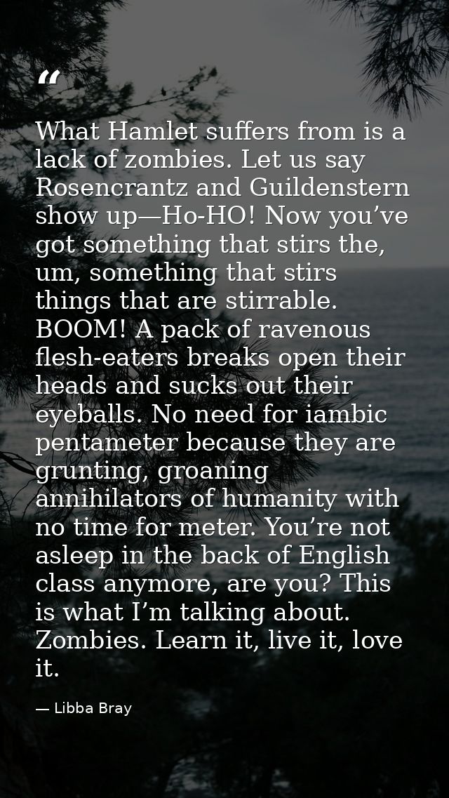 What Hamlet suffers from is a lack of zombies. Let us say Rosencrantz and Guildenstern show up—Ho-HO! Now you’ve got som — Libba Bray