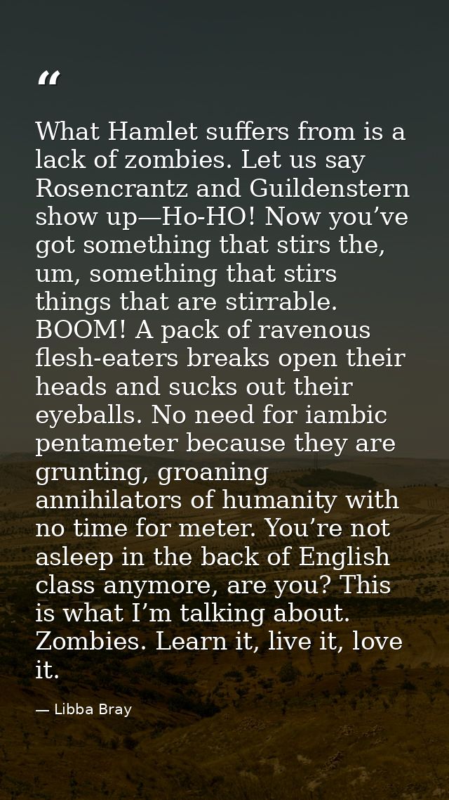 What Hamlet suffers from is a lack of zombies. Let us say Rosencrantz and Guildenstern show up—Ho-HO! Now you’ve got som — Libba Bray