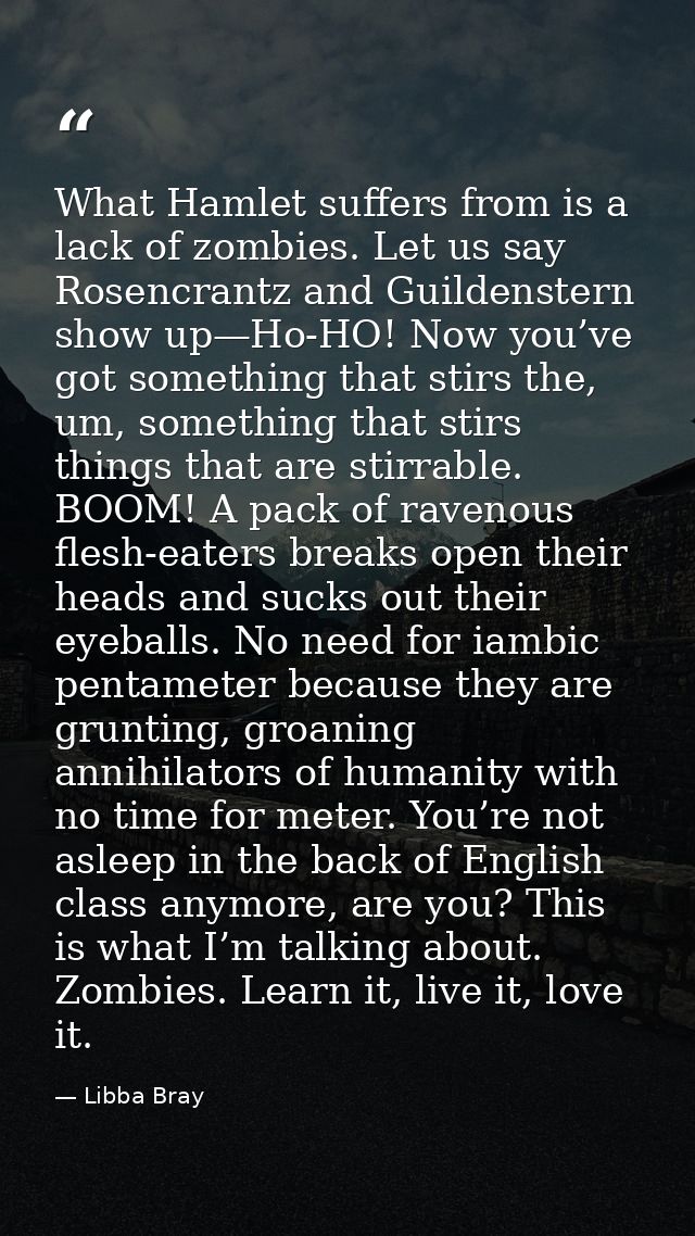 What Hamlet suffers from is a lack of zombies. Let us say Rosencrantz and Guildenstern show up—Ho-HO! Now you’ve got som — Libba Bray