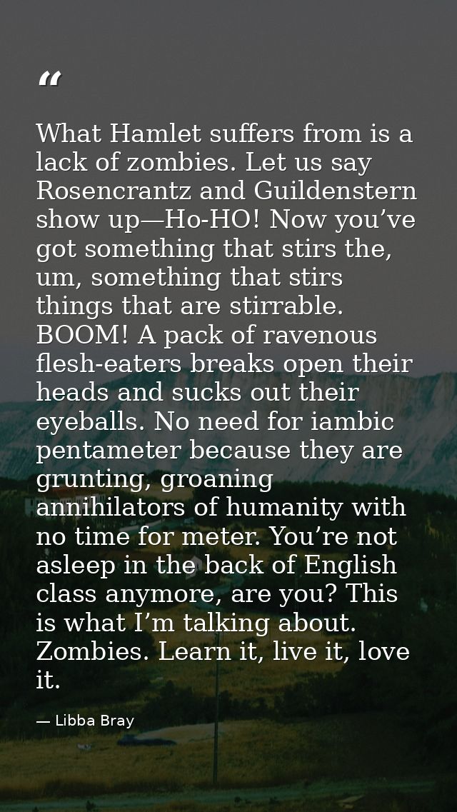 What Hamlet suffers from is a lack of zombies. Let us say Rosencrantz and Guildenstern show up—Ho-HO! Now you’ve got som — Libba Bray