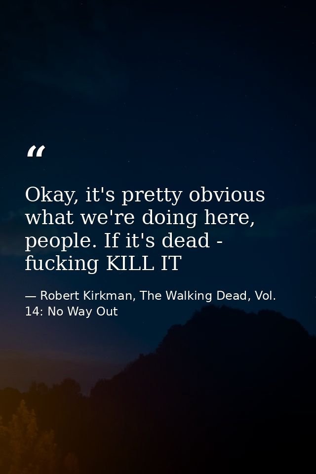 Okay, it's pretty obvious what we're doing here, people. If it's dead - fucking KILL IT — Robert Kirkman, The Walking Dead, Vol. 14: No Way Out
