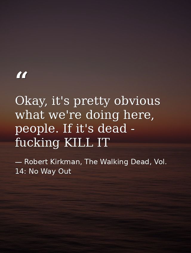 Okay, it's pretty obvious what we're doing here, people. If it's dead - fucking KILL IT — Robert Kirkman, The Walking Dead, Vol. 14: No Way Out