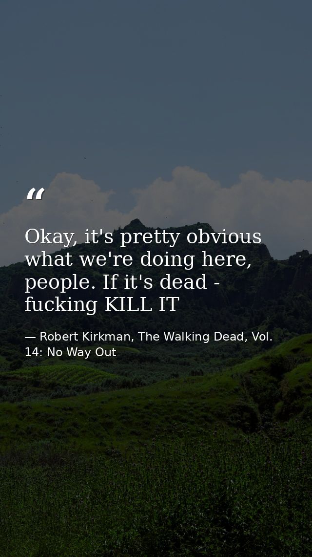 Okay, it's pretty obvious what we're doing here, people. If it's dead - fucking KILL IT — Robert Kirkman, The Walking Dead, Vol. 14: No Way Out
