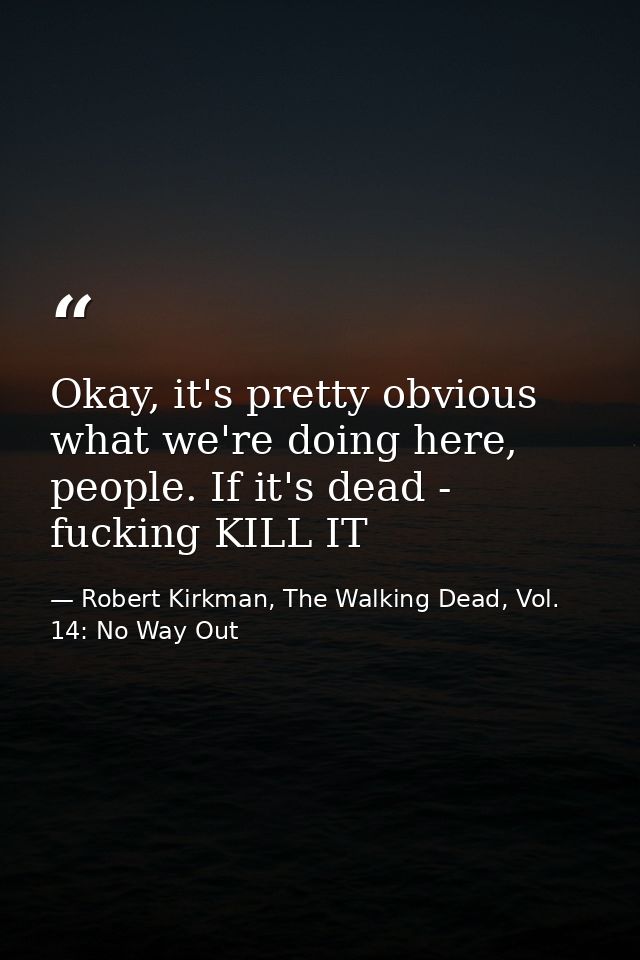 Okay, it's pretty obvious what we're doing here, people. If it's dead - fucking KILL IT — Robert Kirkman, The Walking Dead, Vol. 14: No Way Out