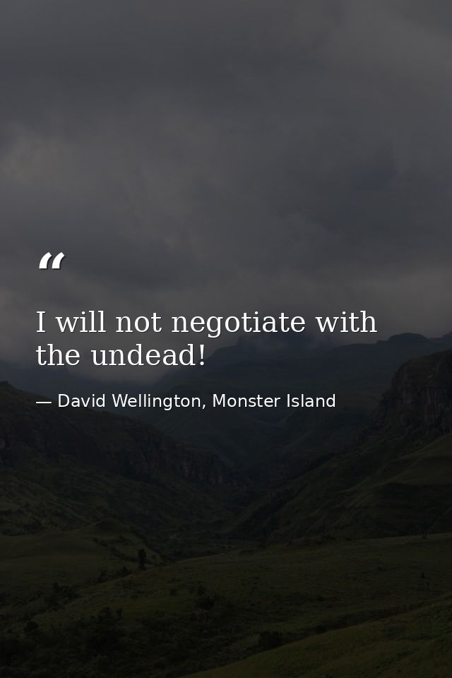 I will not negotiate with the undead! — David Wellington, Monster Island