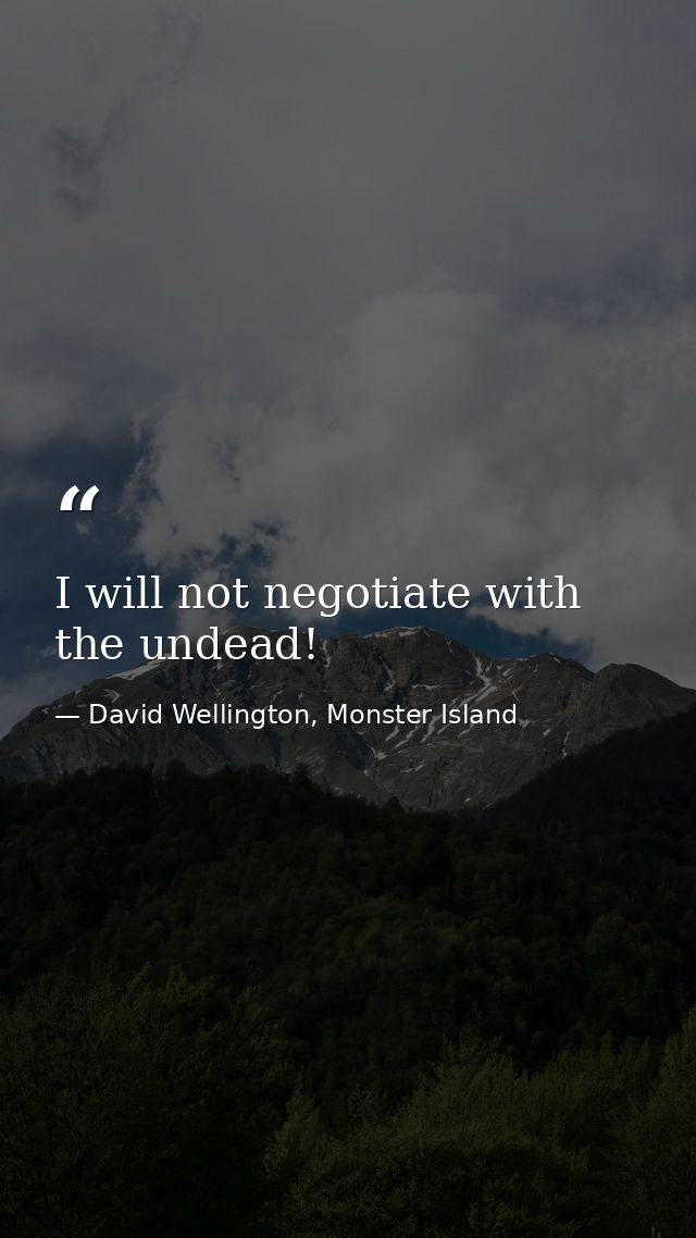 I will not negotiate with the undead! — David Wellington, Monster Island